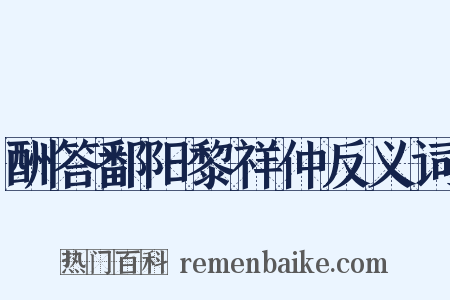 酬答鄱阳黎祥仲反义词是什么意思的图片